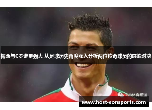 梅西与C罗谁更强大 从足球历史角度深入分析两位传奇球员的巅峰对决
