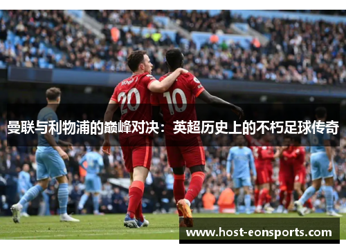 曼联与利物浦的巅峰对决：英超历史上的不朽足球传奇