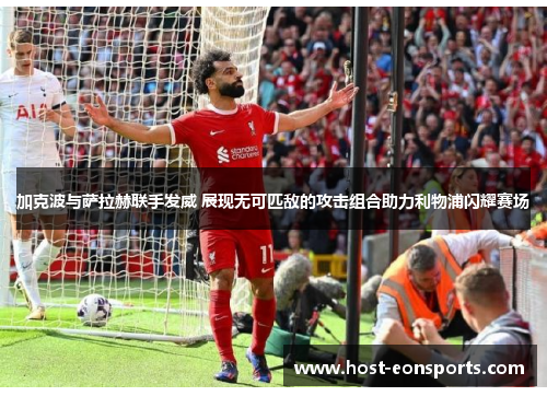加克波与萨拉赫联手发威 展现无可匹敌的攻击组合助力利物浦闪耀赛场
