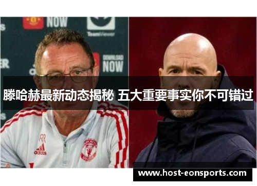 滕哈赫最新动态揭秘 五大重要事实你不可错过 滕哈赫最新动态揭秘 五大重要事实你不可错过