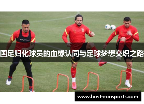 国足归化球员的血缘认同与足球梦想交织之路