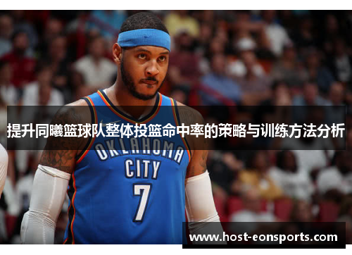 提升同曦篮球队整体投篮命中率的策略与训练方法分析