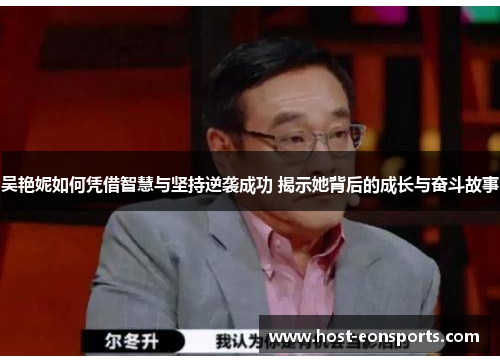 吴艳妮如何凭借智慧与坚持逆袭成功 揭示她背后的成长与奋斗故事