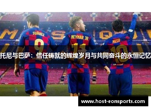 托尼与巴萨：信任铸就的辉煌岁月与共同奋斗的永恒记忆