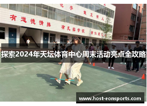 探索2024年天坛体育中心周末活动亮点全攻略
