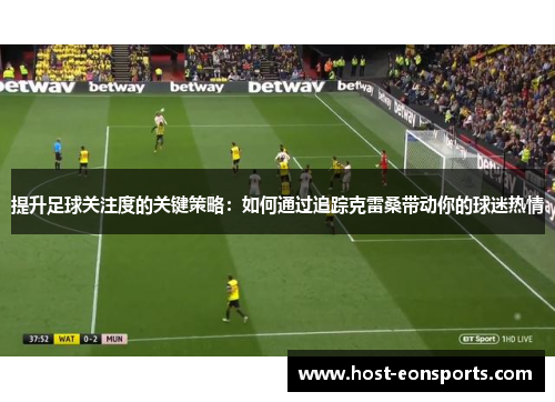 提升足球关注度的关键策略：如何通过追踪克雷桑带动你的球迷热情
