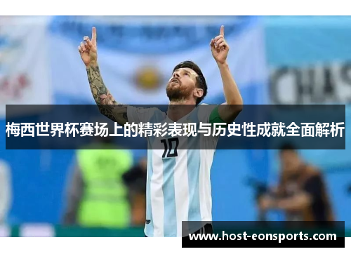 梅西世界杯赛场上的精彩表现与历史性成就全面解析