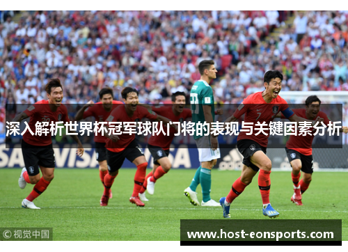 深入解析世界杯冠军球队门将的表现与关键因素分析