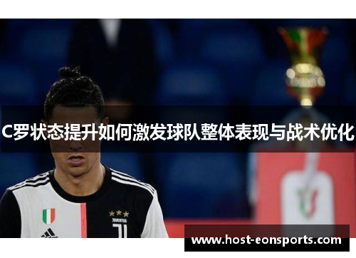 C罗状态提升如何激发球队整体表现与战术优化