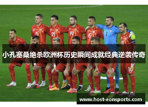 小孔塞桑绝杀欧洲杯历史瞬间成就经典逆袭传奇
