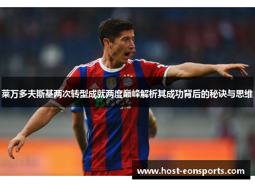 莱万多夫斯基两次转型成就两度巅峰解析其成功背后的秘诀与思维