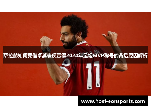 萨拉赫如何凭借卓越表现赢得2024年足坛MVP称号的背后原因解析