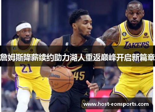 詹姆斯降薪续约助力湖人重返巅峰开启新篇章 詹姆斯降薪续约助力湖人重返巅峰开启新篇章