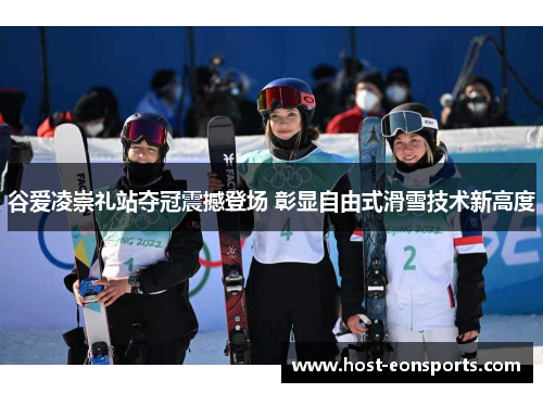 谷爱凌崇礼站夺冠震撼登场 彰显自由式滑雪技术新高度 谷爱凌崇礼站夺冠震撼登场 彰显自由式滑雪技术新高度