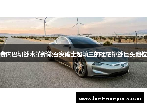 费内巴切战术革新能否突破土超前三的桎梏挑战巨头地位