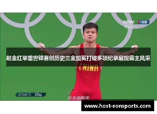 赵金红举重世锦赛创历史三金加冕打破多项纪录展现霸主风采