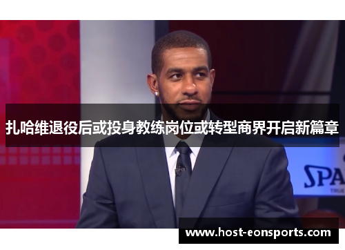 扎哈维退役后或投身教练岗位或转型商界开启新篇章