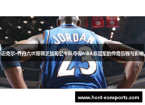 迈克尔·乔丹六次带领芝加哥公牛队夺得NBA总冠军的传奇历程与影响 迈克尔·乔丹六次带领芝加哥公牛队夺得NBA总冠军的传奇历程与影响
